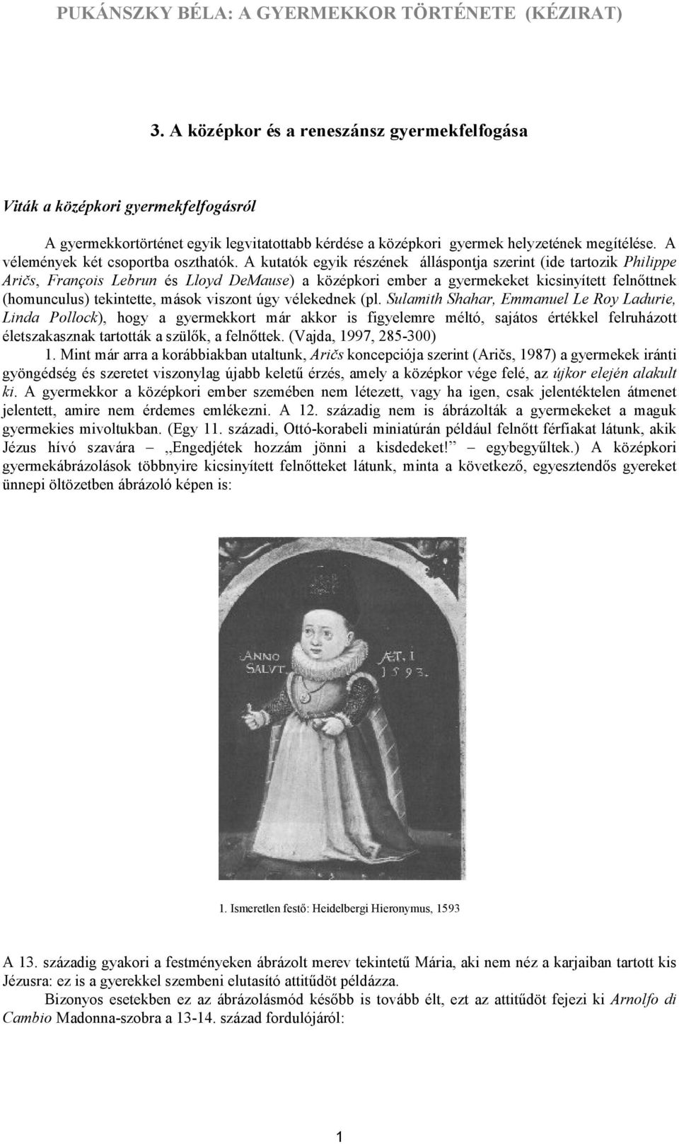 A kutatók egyik részének álláspontja szerint (ide tartozik Philippe Aričs, François Lebrun és Lloyd DeMause) a középkori ember a gyermekeket kicsinyített felnőttnek (homunculus) tekintette, mások