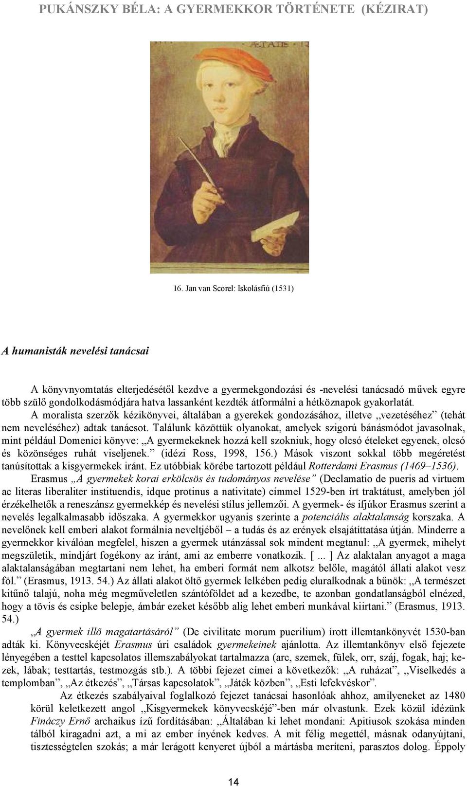 Találunk közöttük olyanokat, amelyek szigorú bánásmódot javasolnak, mint például Domenici könyve: A gyermekeknek hozzá kell szokniuk, hogy olcsó ételeket egyenek, olcsó és közönséges ruhát viseljenek.