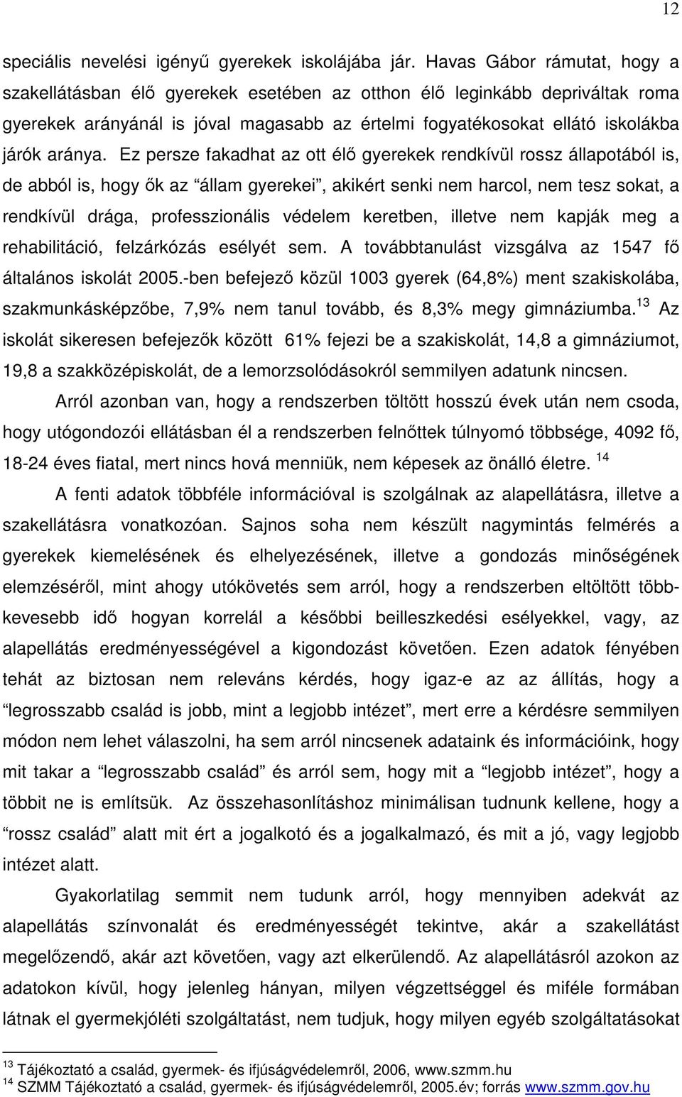 Ez persze fakadhat az ott élő gyerekek rendkívül rossz állapotából is, de abból is, hogy ők az állam gyerekei, akikért senki nem harcol, nem tesz sokat, a rendkívül drága, professzionális védelem