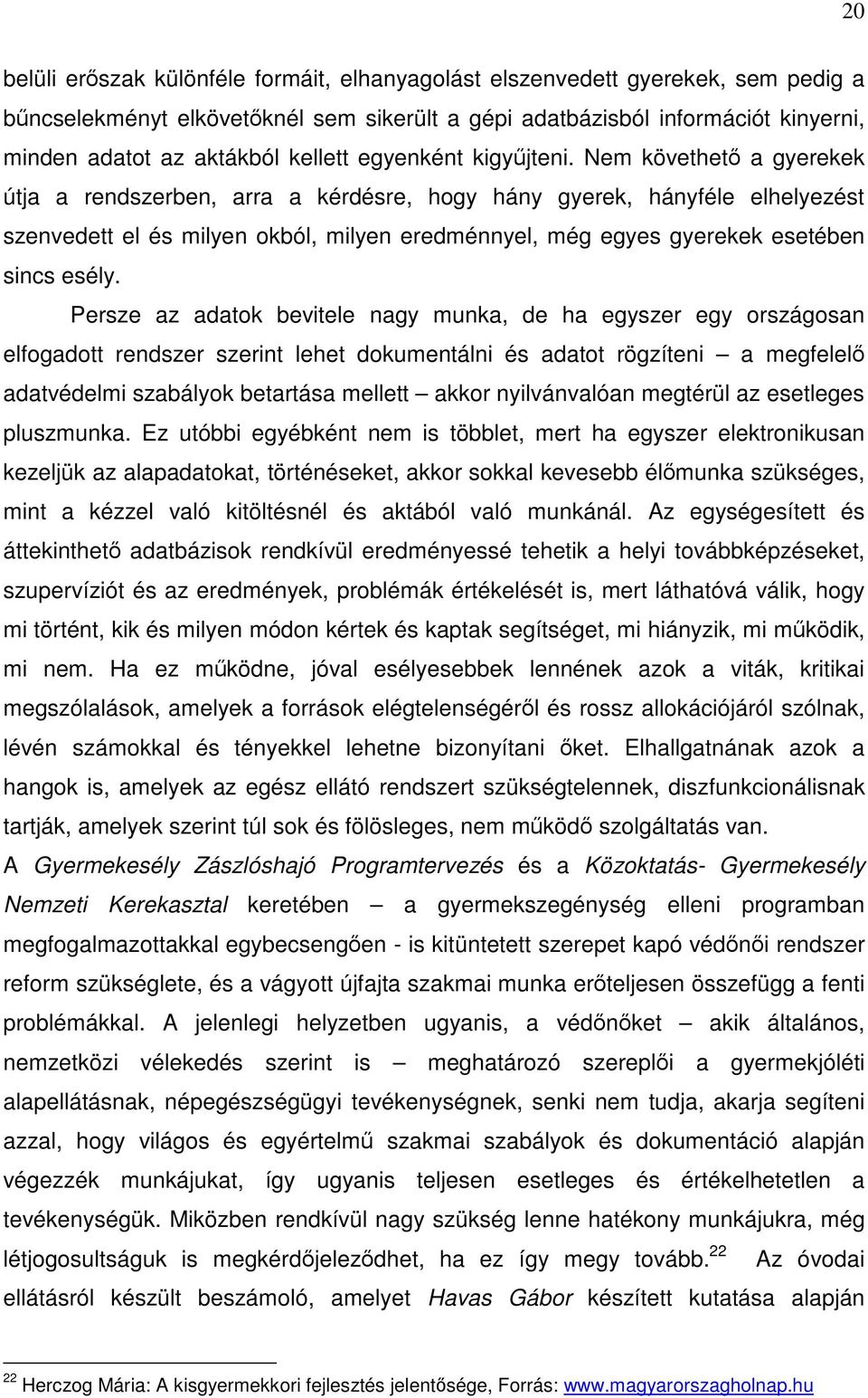 Nem követhető a gyerekek útja a rendszerben, arra a kérdésre, hogy hány gyerek, hányféle elhelyezést szenvedett el és milyen okból, milyen eredménnyel, még egyes gyerekek esetében sincs esély.