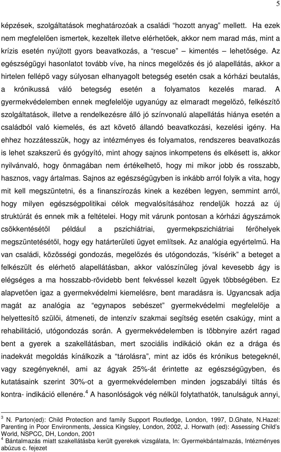 Az egészségügyi hasonlatot tovább víve, ha nincs megelőzés és jó alapellátás, akkor a hirtelen fellépő vagy súlyosan elhanyagolt betegség esetén csak a kórházi beutalás, a krónikussá váló betegség