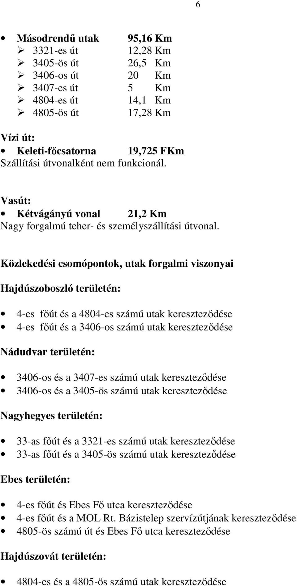 Közlekedési csomópontok, utak forgalmi viszonyai Hajdúszoboszló területén: 4-es főút és a 4804-es számú utak kereszteződése 4-es főút és a 3406-os számú utak kereszteződése Nádudvar területén: