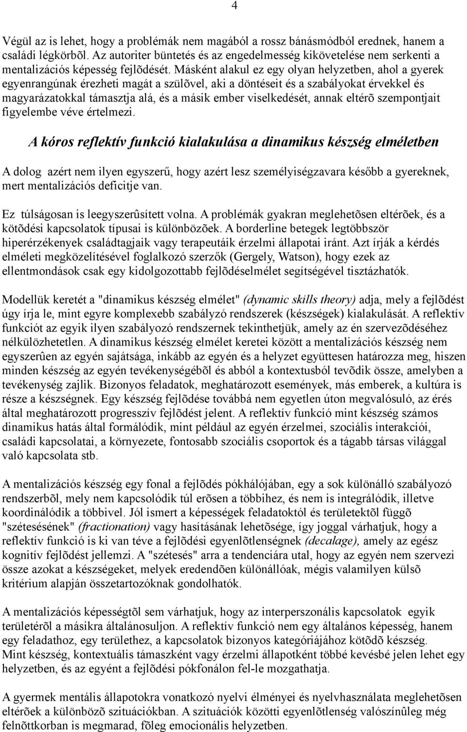 Másként alakul ez egy olyan helyzetben, ahol a gyerek egyenrangúnak érezheti magát a szülõvel, aki a döntéseit és a szabályokat érvekkel és magyarázatokkal támasztja alá, és a másik ember