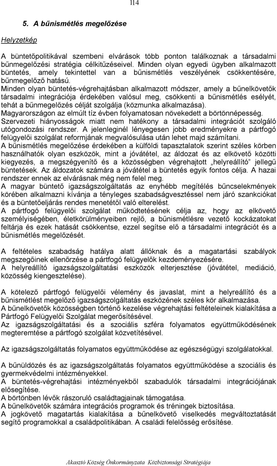 Minden olyan büntetés-végrehajtásban alkalmazott módszer, amely a bűnelkövetők társadalmi integrációja érdekében valósul meg, csökkenti a bűnismétlés esélyét, tehát a bűnmegelőzés célját szolgálja