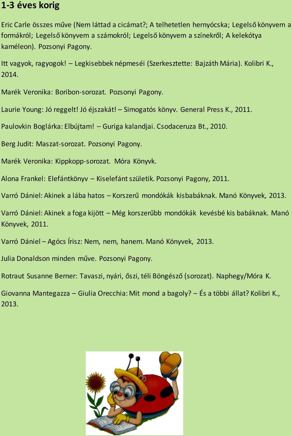 Simogatós könyv. General Press K., 2011. Paulovkin Boglárka: Elbújtam! Guriga kalandjai. Csodaceruza Bt., 2010. Berg Judit: Maszat-sorozat. Pozsonyi Pagony. Marék Veronika: Kippkopp-sorozat.