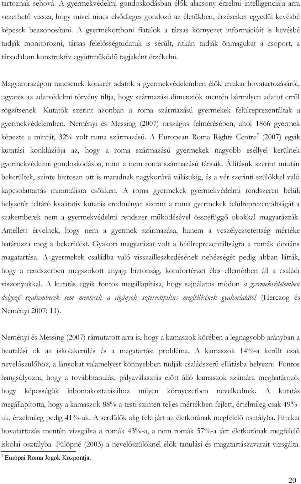 A gyermekotthoni fiatalok a társas környezet információit is kevésbé tudják monitorozni, társas felelősségtudatuk is sérült, ritkán tudják önmagukat a csoport, a társadalom konstruktív együttműködő