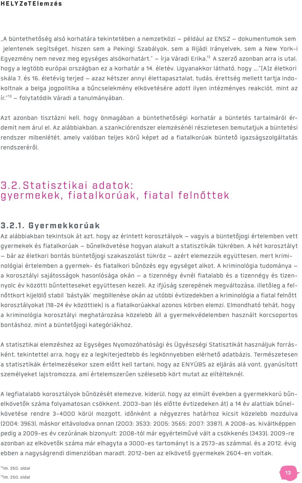 és 16. életévig terjed azaz kétszer annyi élettapasztalat, tudás, érettség mellett tartja indokoltnak a belga jogpolitika a bűncselekmény elkövetésére adott ilyen intézményes reakciót, mint az ír.