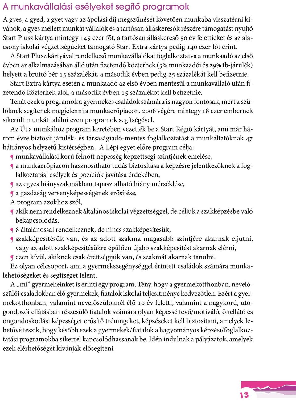 A Start Plusz kártyával rendelkező munkavállalókat foglalkoztatva a munkaadó az első évben az alkalmazásában álló után fizetendő közterhek (3% munkaadói és 29% tb-járulék) helyett a bruttó bér 15