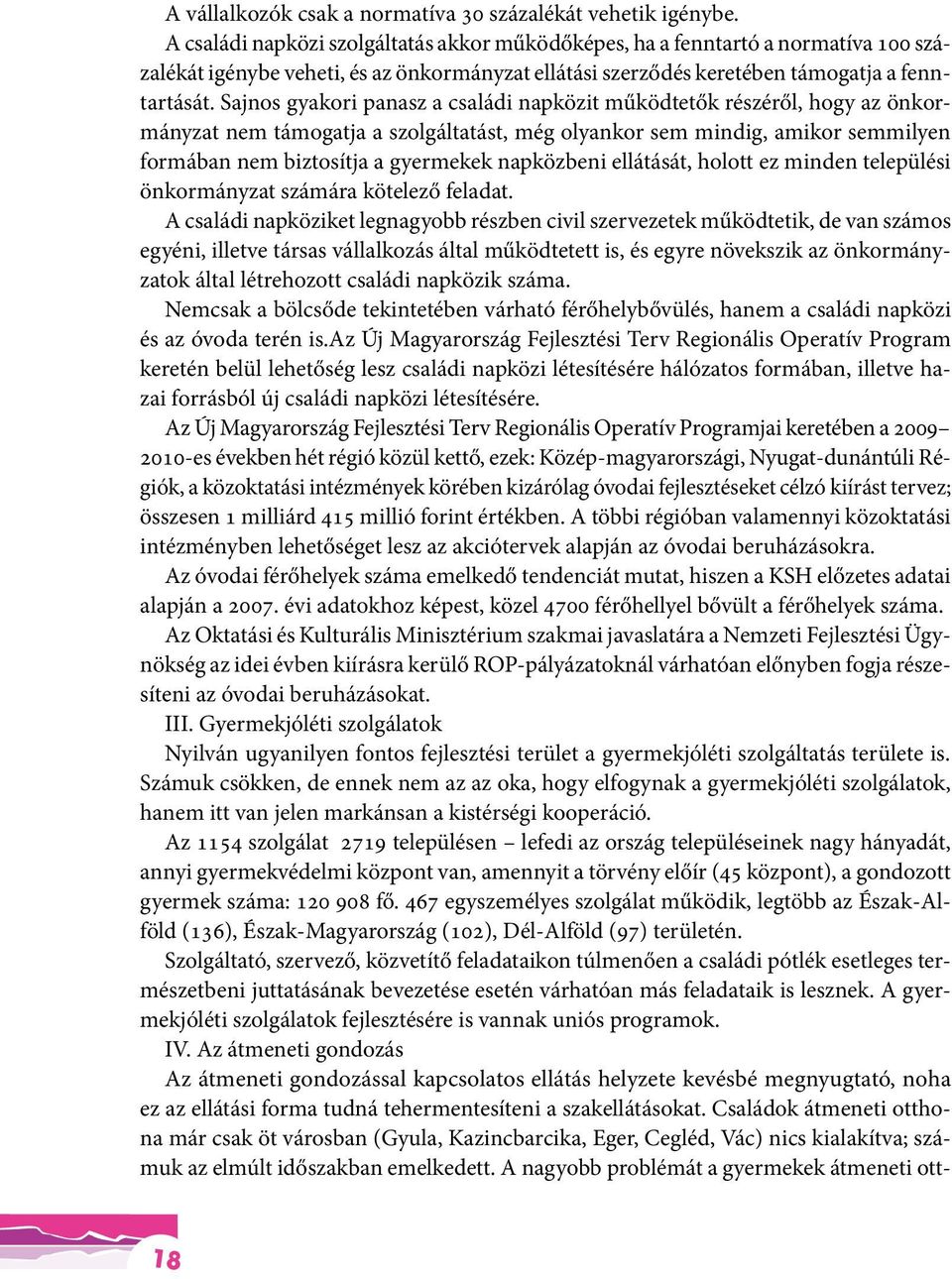 Sajnos gyakori panasz a családi napközit működtetők részéről, hogy az önkormányzat nem támogatja a szolgáltatást, még olyankor sem mindig, amikor semmilyen formában nem biztosítja a gyermekek