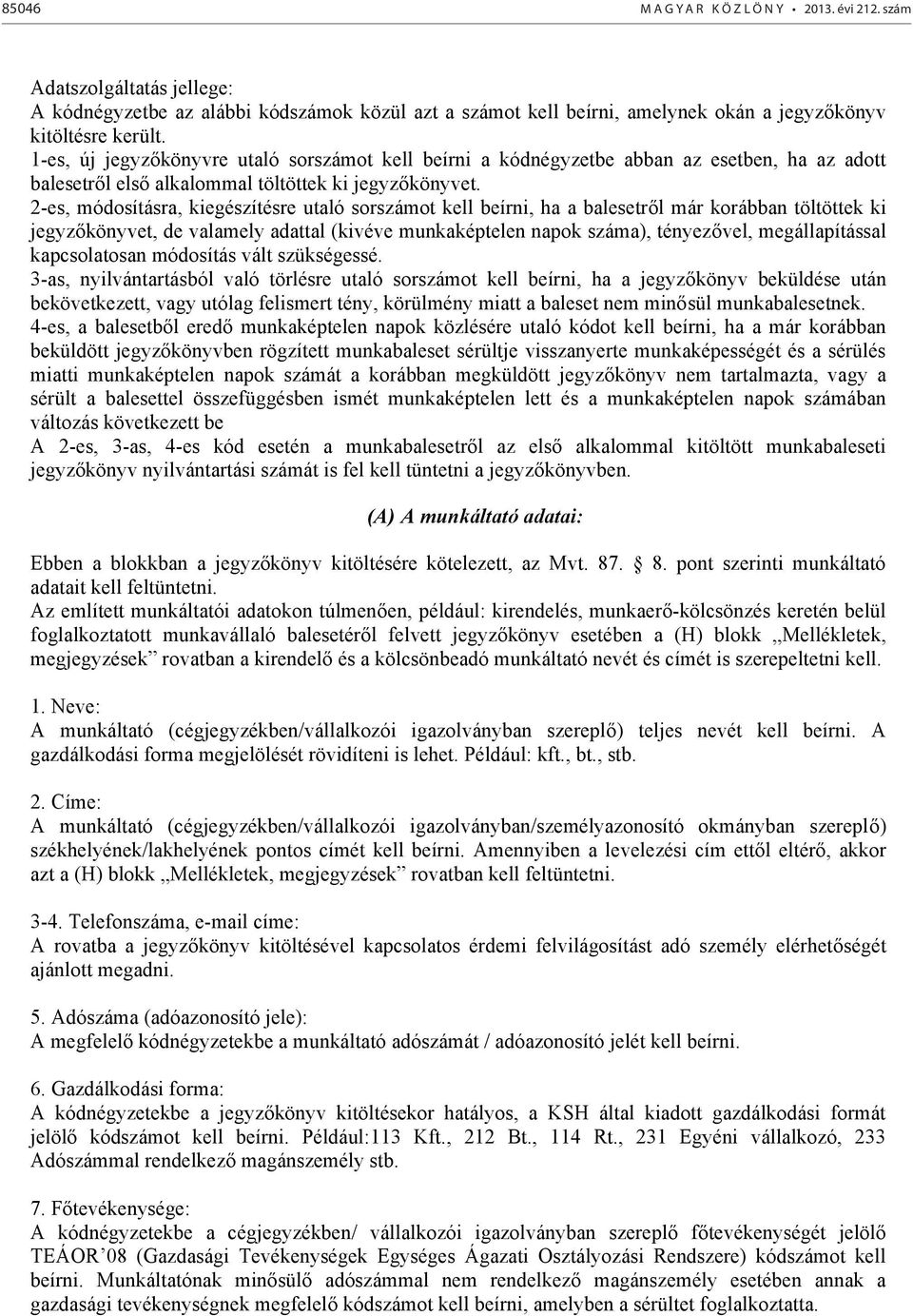 2-es, módosításra, kiegészítésre utaló sorszámot kell beírni, ha a balesetről már korábban töltöttek ki jegyzőkönyvet, de valamely adattal (kivéve munkaképtelen napok száma), tényezővel,