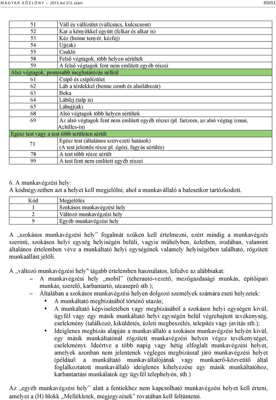 felső végtagok fent nem említett egyéb részei Alsó végtagok, pontosabb meghatározás nélkül 61 Csípő és csípőízület 62 Láb a térdekkel (benne comb és alsólábszár) 63 Boka 64 Lábfej (talp is) 65