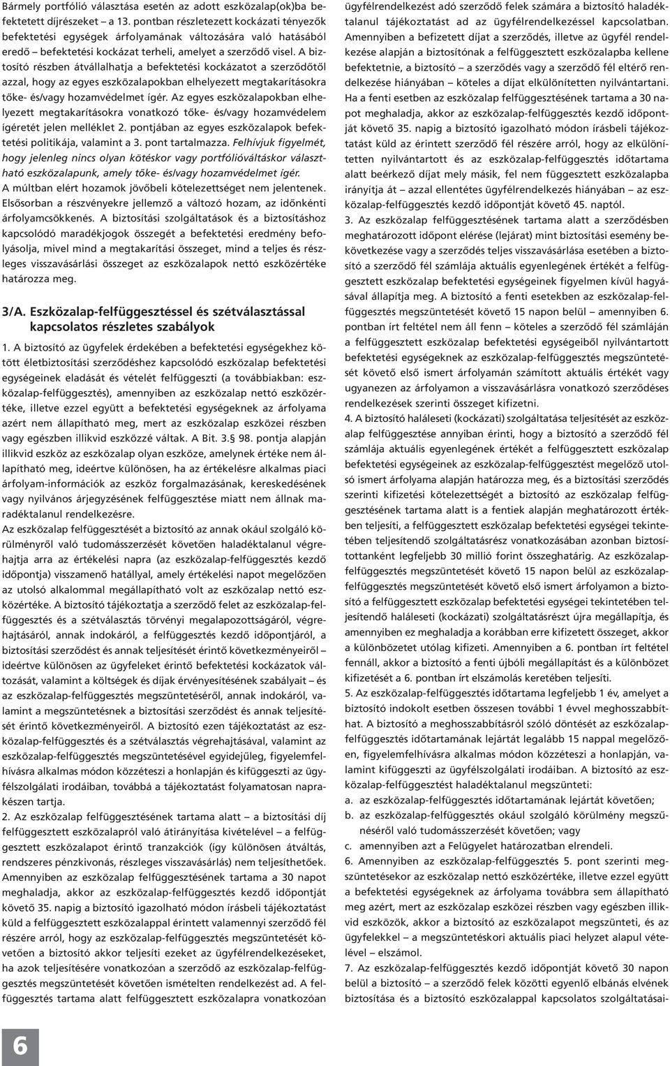 A biztosító részben átvállalhatja a befektetési kockázatot a szerződőtől azzal, hogy az egyes eszközalapokban elhelyezett megtakarításokra tőke- és/vagy hozamvédelmet ígér.