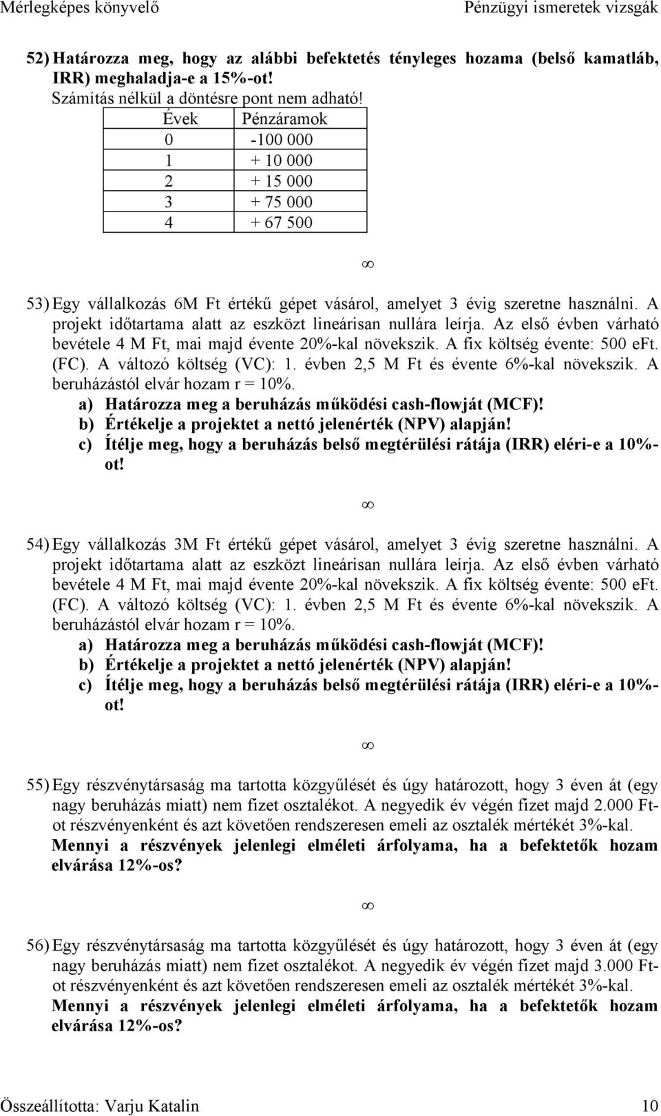 A projekt időtartama alatt az eszközt lineárisan nullára leírja. Az első évben várható bevétele 4 M Ft, mai majd évente 20%-kal növekszik. A fix költség évente: 500 eft. (FC).