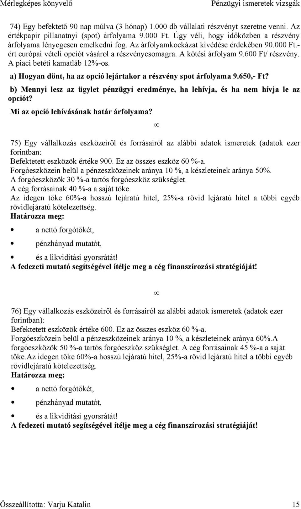 600 Ft/ részvény. A piaci betéti kamatláb 12%-os. a) Hogyan dönt, ha az opció lejártakor a részvény spot árfolyama 9.650,- Ft?