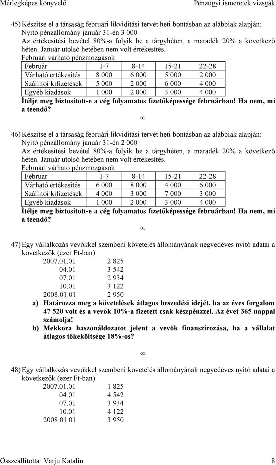 Februári várható pénzmozgások: Február 1-7 8-14 15-21 22-28 Várható értékesítés 8 000 6 000 5 000 2 000 Szállítói kifizetések 5 000 2 000 6 000 4 000 Egyéb kiadások 1 000 2 000 3 000 4 000 Ítélje meg