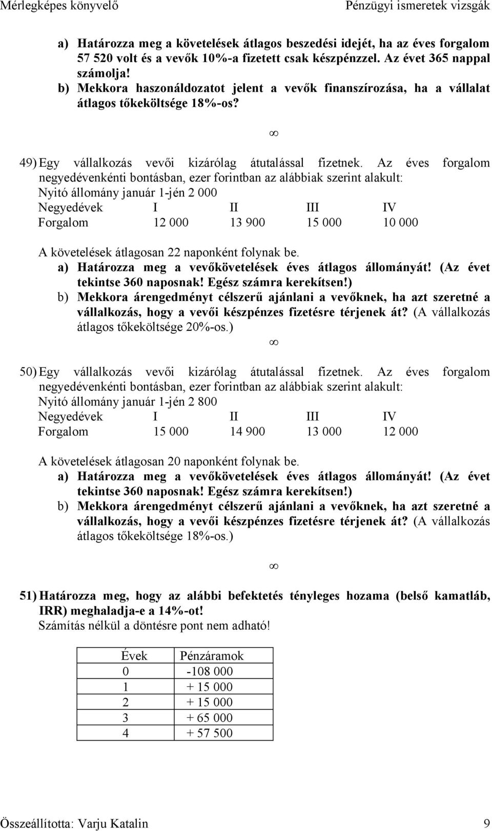 Az éves forgalom negyedévenkénti bontásban, ezer forintban az alábbiak szerint alakult: Nyitó állomány január 1-jén 2 000 Negyedévek I II III IV Forgalom 12 000 13 900 15 000 10 000 A követelések