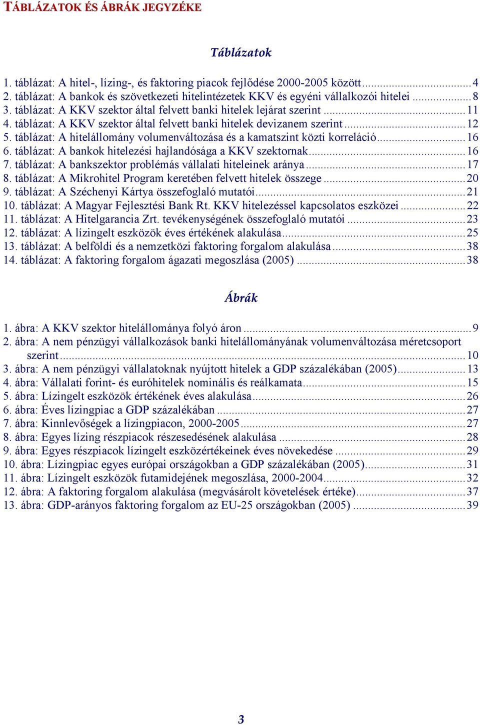 táblázat: A KKV szektor által felvett banki hitelek devizanem szerint...12 5. táblázat: A hitelállomány volumenváltozása és a kamatszint közti korreláció...16 6.