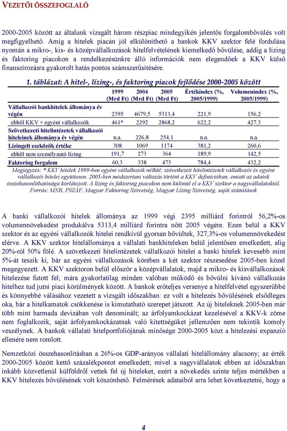 rendelkezésünkre álló információk nem elegendőek a KKV külső finanszírozásra gyakorolt hatás pontos számszerűsítésére.