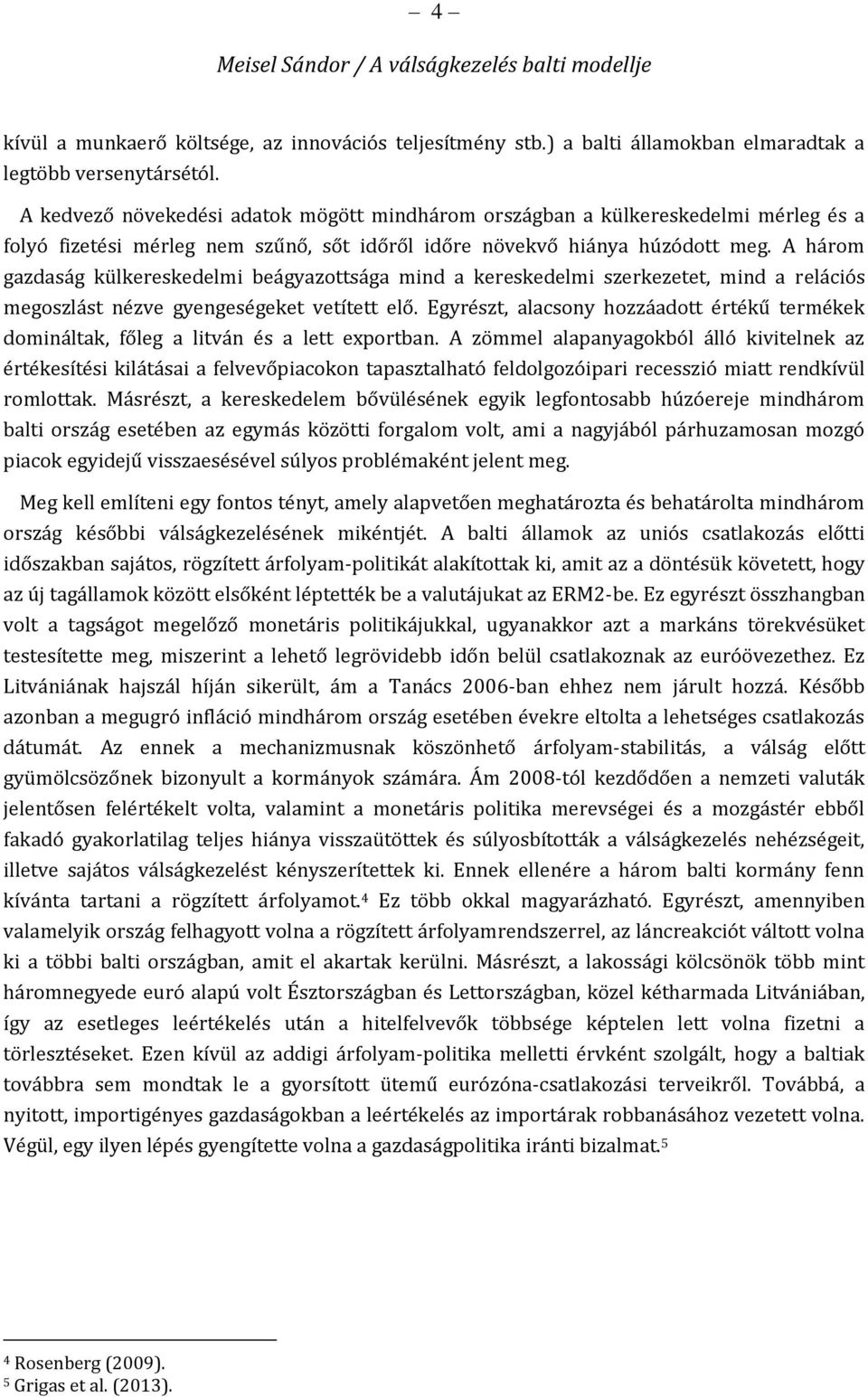 A három gazdaság külkereskedelmi beágyazottsága mind a kereskedelmi szerkezetet, mind a relációs megoszlást nézve gyengeségeket vetített elő.