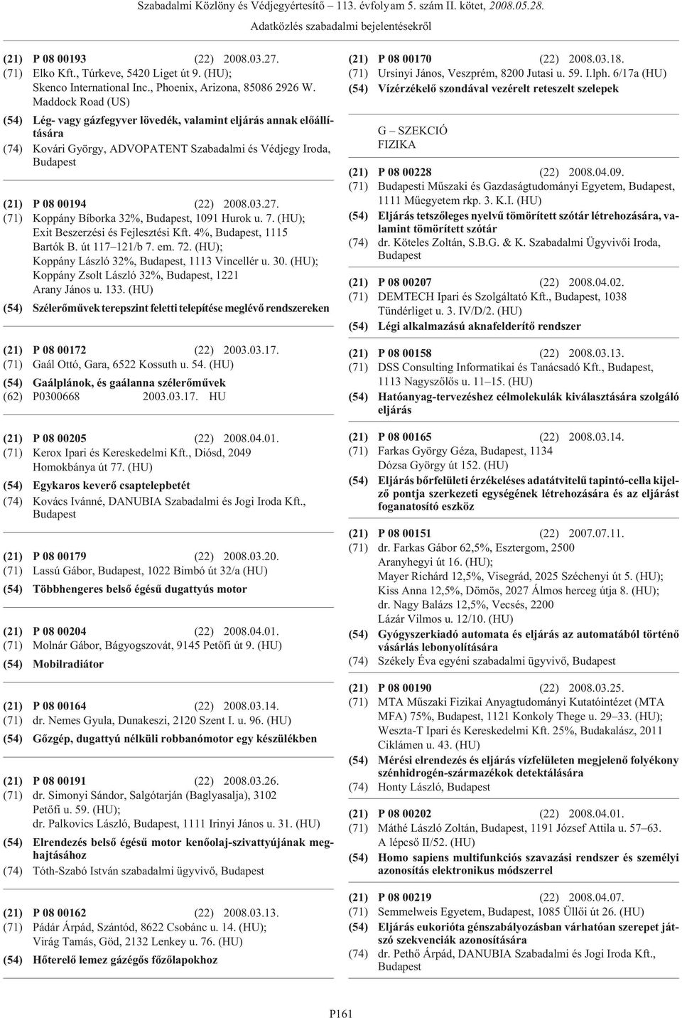 (71) Koppány Bíborka 32%,, 1091 Hurok u. 7. (HU); Exit Beszerzési és Fejlesztési Kft. 4%,, 1115 Bartók B. út 117 121/b 7. em. 72. (HU); Koppány László 32%,, 1113 Vincellér u. 30.