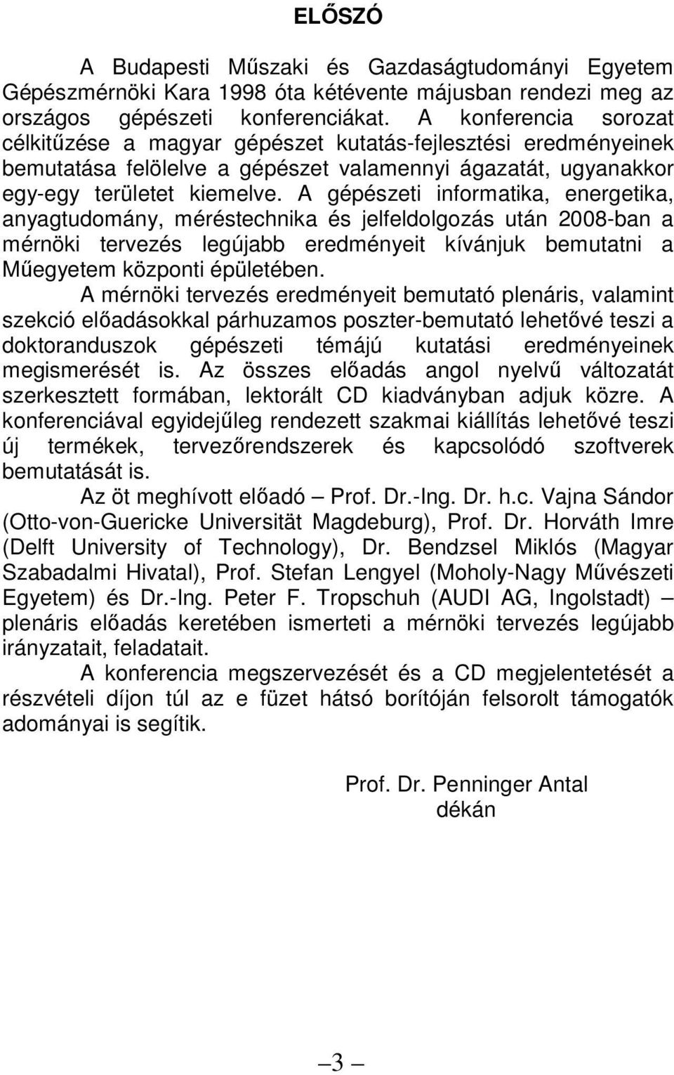 A gépészeti informatika, energetika, anyagtudomány, méréstechnika és jelfeldolgozás után 2008-ban a mérnöki tervezés legújabb eredményeit kívánjuk bemutatni a Mőegyetem központi épületében.