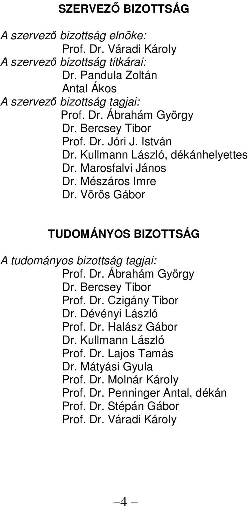 Marosfalvi János Dr. Mészáros Imre Dr. Vörös Gábor TUDOMÁNYOS BIZOTTSÁG A tudományos bizottság tagjai: Prof. Dr. Ábrahám György Dr. Bercsey Tibor Prof. Dr. Czigány Tibor Dr.