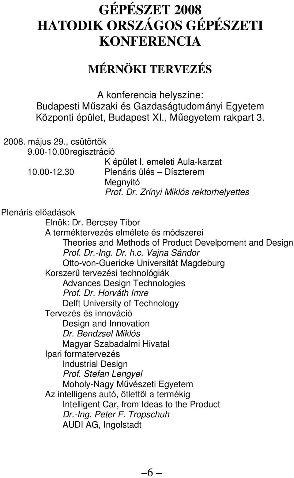 Bercsey Tibor A terméktervezés elmélete és módszerei Theories and Methods of Product Develpoment and Design Prof. Dr.-Ing. Dr. h.c. Vajna Sándor Otto-von-Guericke Universität Magdeburg Korszerő tervezési technológiák Advances Design Technologies Prof.