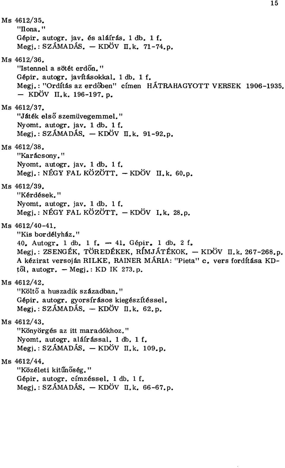 - KDÖV II. k. 60.p. Ms 4612/39. "Kérdések." Nyomt. autogr. jav. 1 db. 1 f. Megj.: NÉGY FAL KÖZÖTT. - KDÖV I.k. 28.p. Ms 4612/40-41. "Kis bordélyház." 40. Autogr. 1 db. 1 f. 41. Gépir. 1 db. 2 f. Megj.: ZSENGÉK, TÖREDÉKEK, RÍMJÁTÉKOK.