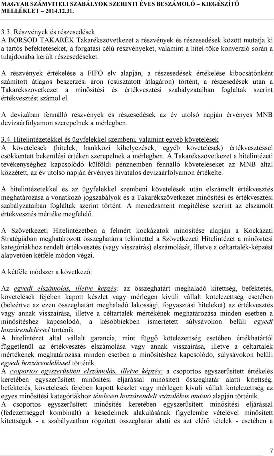 A részvények értékelése a FIFO elv alapján, a részesedések értékelése kibocsátónként számított átlagos beszerzési áron (csúsztatott átlagáron) történt, a részesedések után a Takarékszövetkezet a