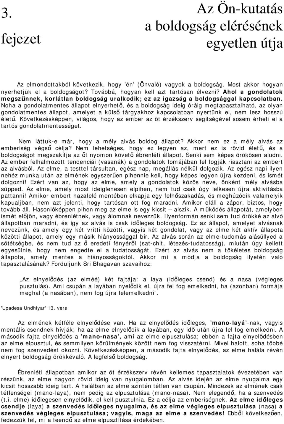 Noha a gondolatmentes állapot elnyerhető, és a boldogság ideig óráig megtapasztalható, az olyan gondolatmentes állapot, amelyet a külső tárgyakhoz kapcsolatban nyertünk el, nem lesz hosszú életű.