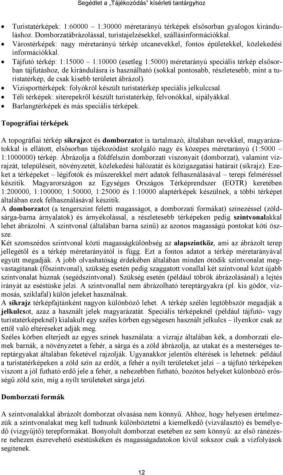 Tájfutó térkép: 1:15000 1:10000 (esetleg 1:5000) méretarányú speciális térkép elsősorban tájfutáshoz, de kirándulásra is használható (sokkal pontosabb, részletesebb, mint a turistatérkép, de csak