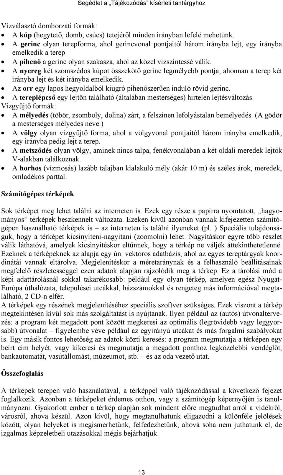 A nyereg két szomszédos kúpot összekötő gerinc legmélyebb pontja, ahonnan a terep két irányba lejt és két irányba emelkedik. Az orr egy lapos hegyoldalból kiugró pihenőszerűen induló rövid gerinc.