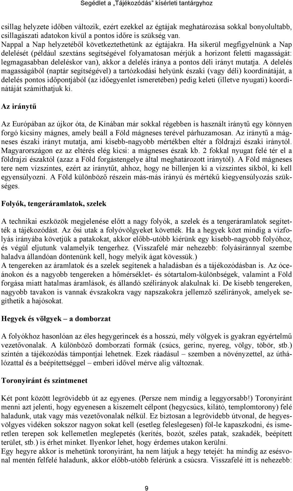 Ha sikerül megfigyelnünk a Nap delelését (például szextáns segítségével folyamatosan mérjük a horizont feletti magasságát: legmagasabban deleléskor van), akkor a delelés iránya a pontos déli irányt