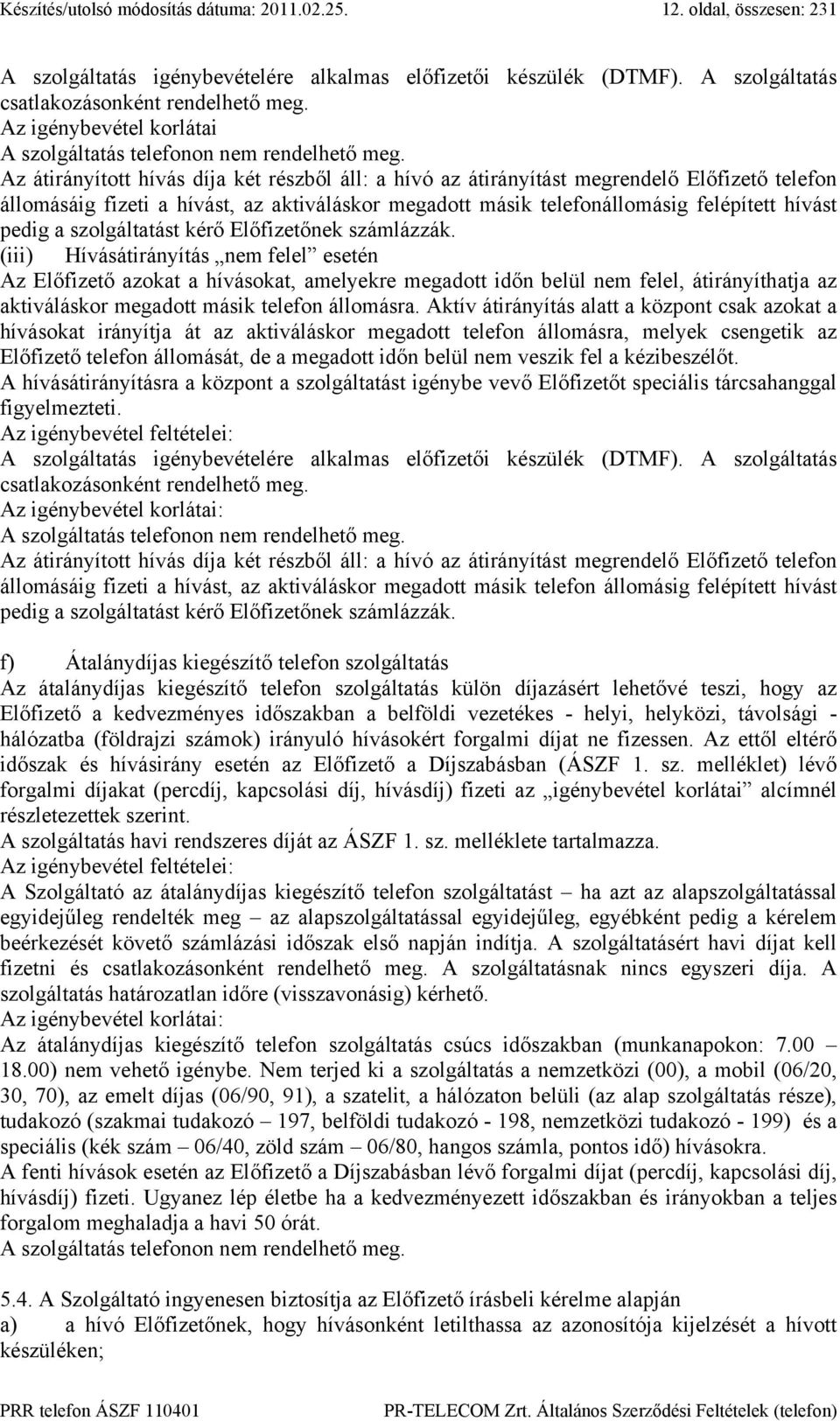 Az átirányított hívás díja két részből áll: a hívó az átirányítást megrendelő Előfizető telefon állomásáig fizeti a hívást, az aktiváláskor megadott másik telefonállomásig felépített hívást pedig a