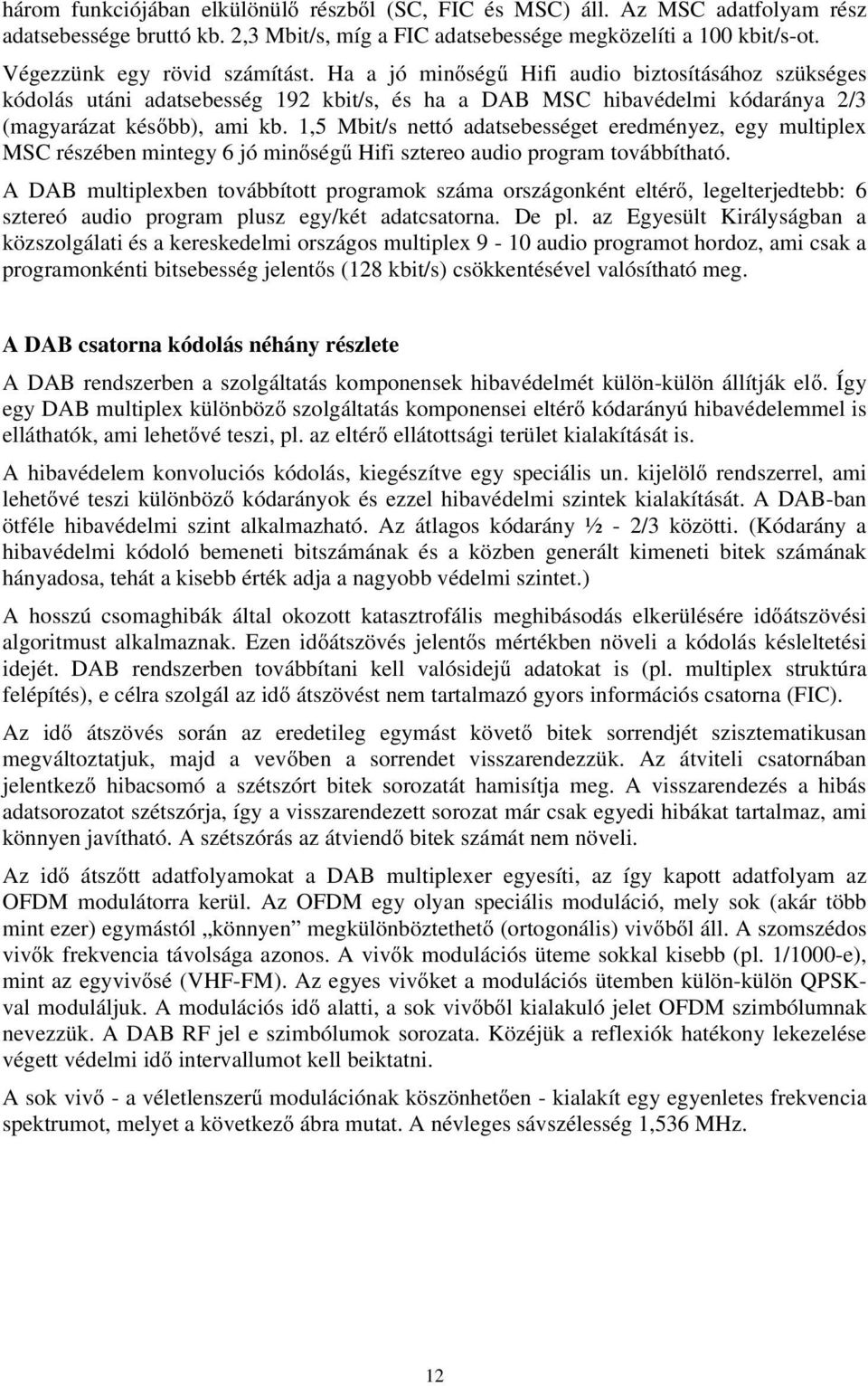 1,5 Mbit/s nettó adatsebességet eredményez, egy multiplex MSC részében mintegy 6 jó minőségű Hifi sztereo audio program továbbítható.