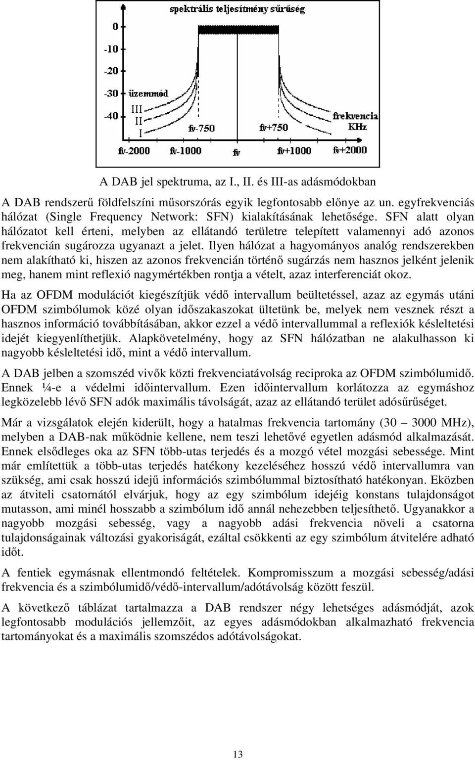 SFN alatt olyan hálózatot kell érteni, melyben az ellátandó területre telepített valamennyi adó azonos frekvencián sugározza ugyanazt a jelet.