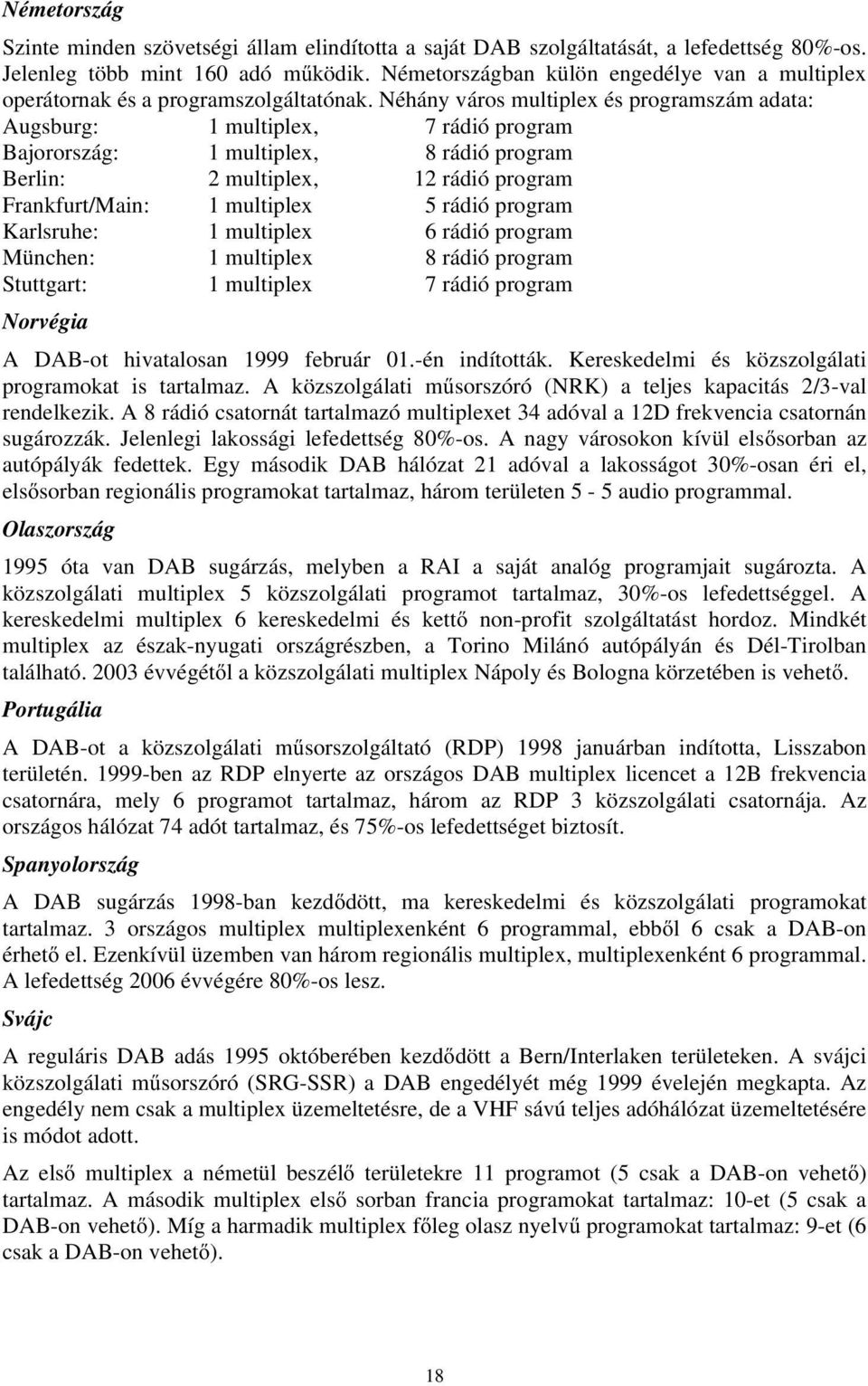 Néhány város multiplex és programszám adata: Augsburg: 1 multiplex, 7 rádió program Bajorország: 1 multiplex, 8 rádió program Berlin: 2 multiplex, 12 rádió program Frankfurt/Main: 1 multiplex 5 rádió