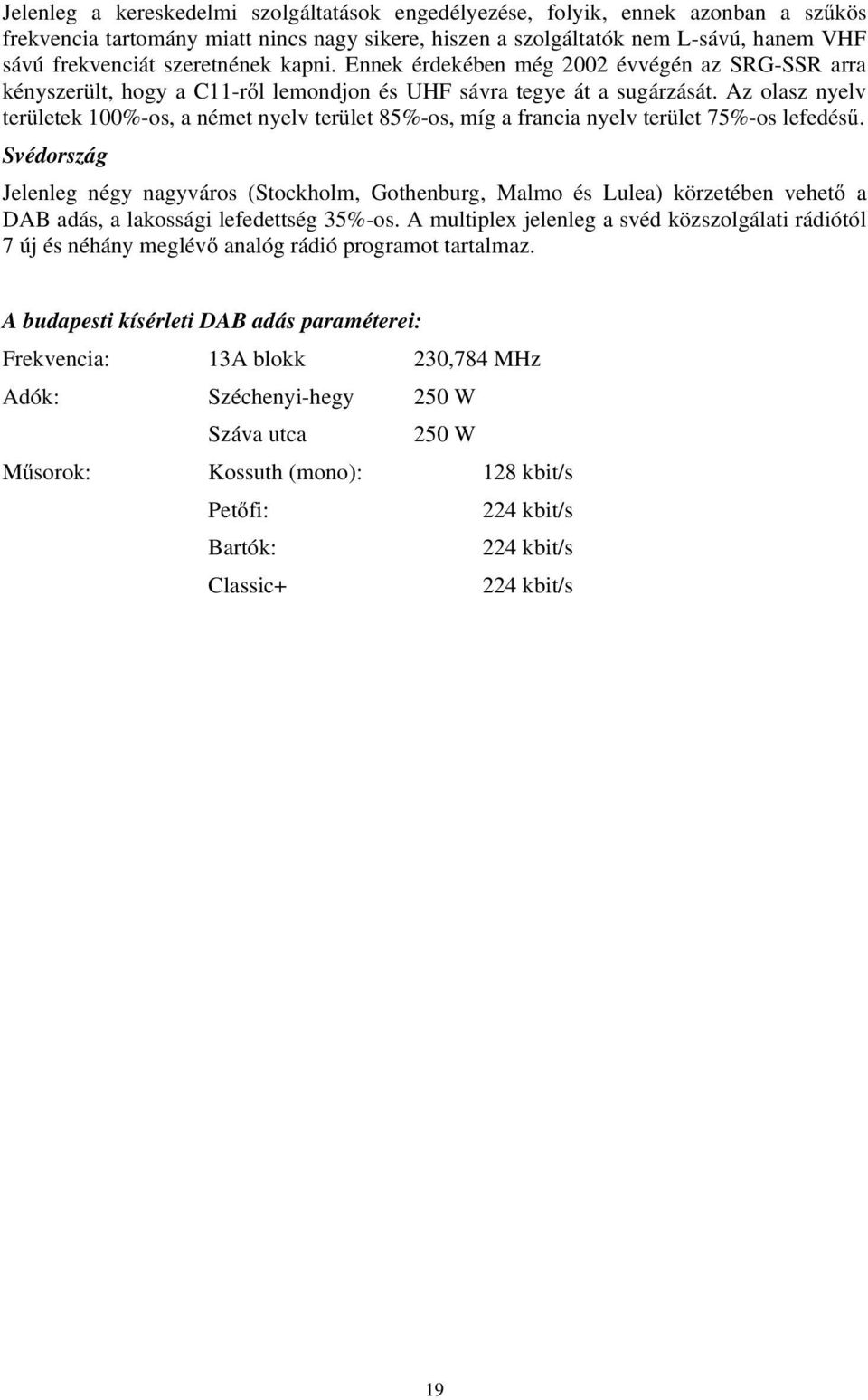 Az olasz nyelv területek 100%-os, a német nyelv terület 85%-os, míg a francia nyelv terület 75%-os lefedésű.