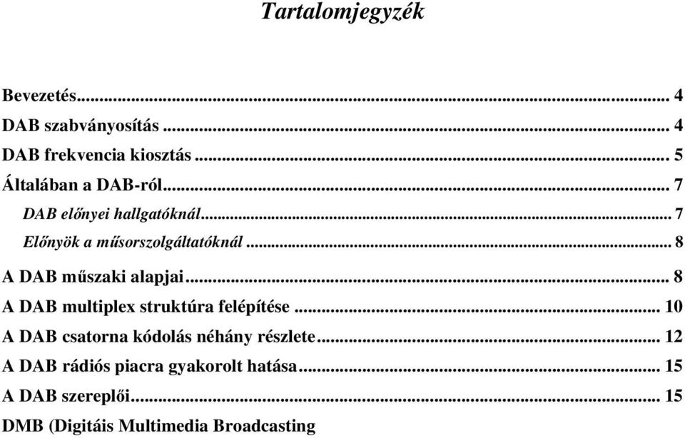 ..... 16 A DAB és Európa... 16 A DAB néhány európai országban... 16 Ausztria... 16 Belgium... 16 Dánia... 16 Finnország... 17 Egyesült Királyság... 17 Franciaország... 17 Hollandia... 17 Németország.