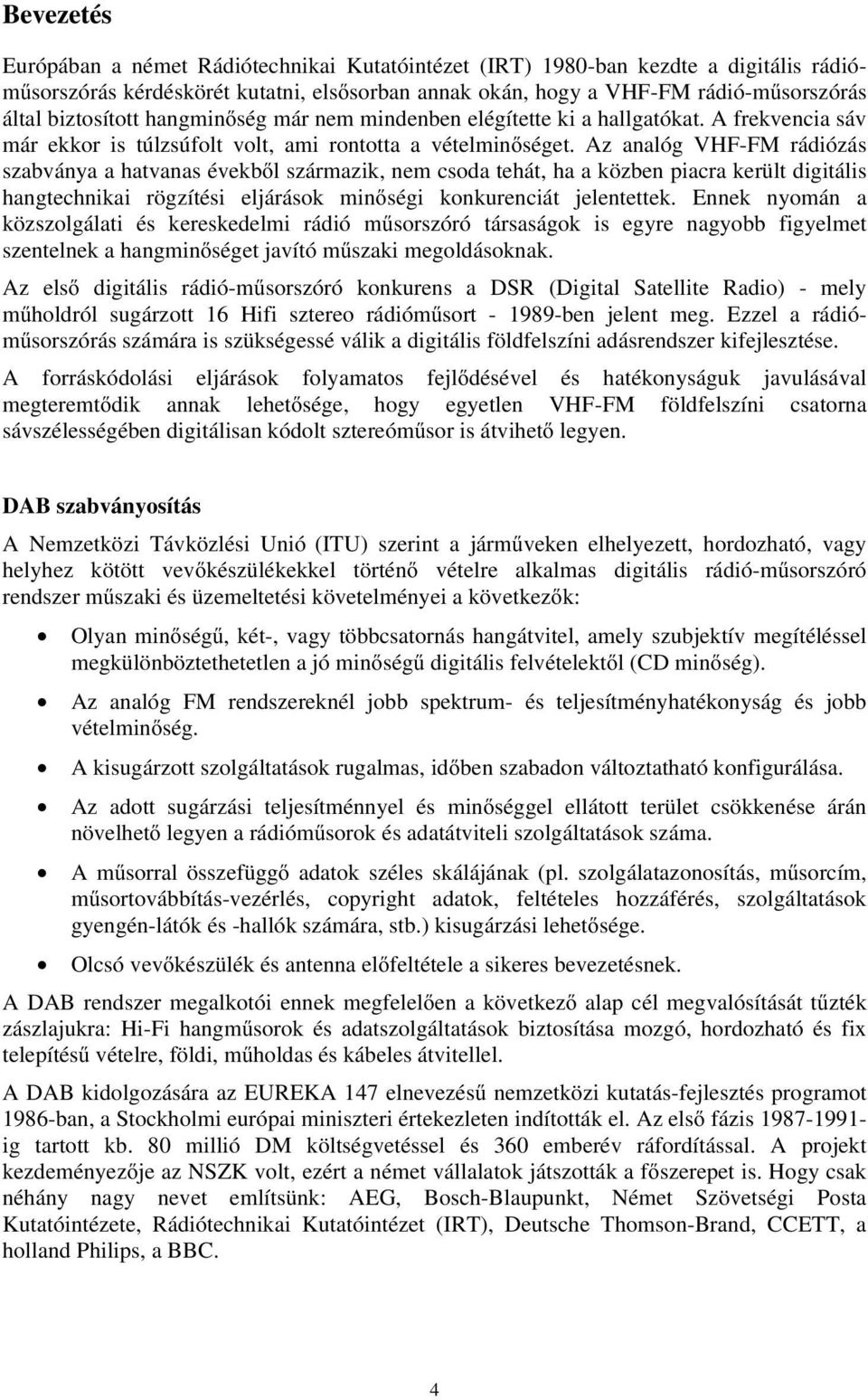 Az analóg VHF-FM rádiózás szabványa a hatvanas évekből származik, nem csoda tehát, ha a közben piacra került digitális hangtechnikai rögzítési eljárások minőségi konkurenciát jelentettek.