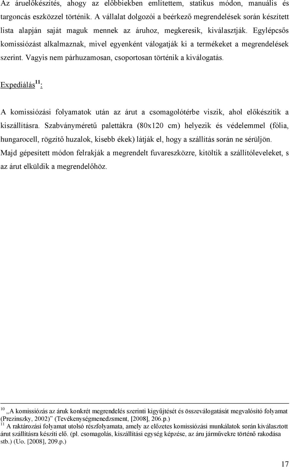 Egylépcsős komissiózást alkalmaznak, mivel egyenként válogatják ki a termékeket a megrendelések szerint. Vagyis nem párhuzamosan, csoportosan történik a kiválogatás.