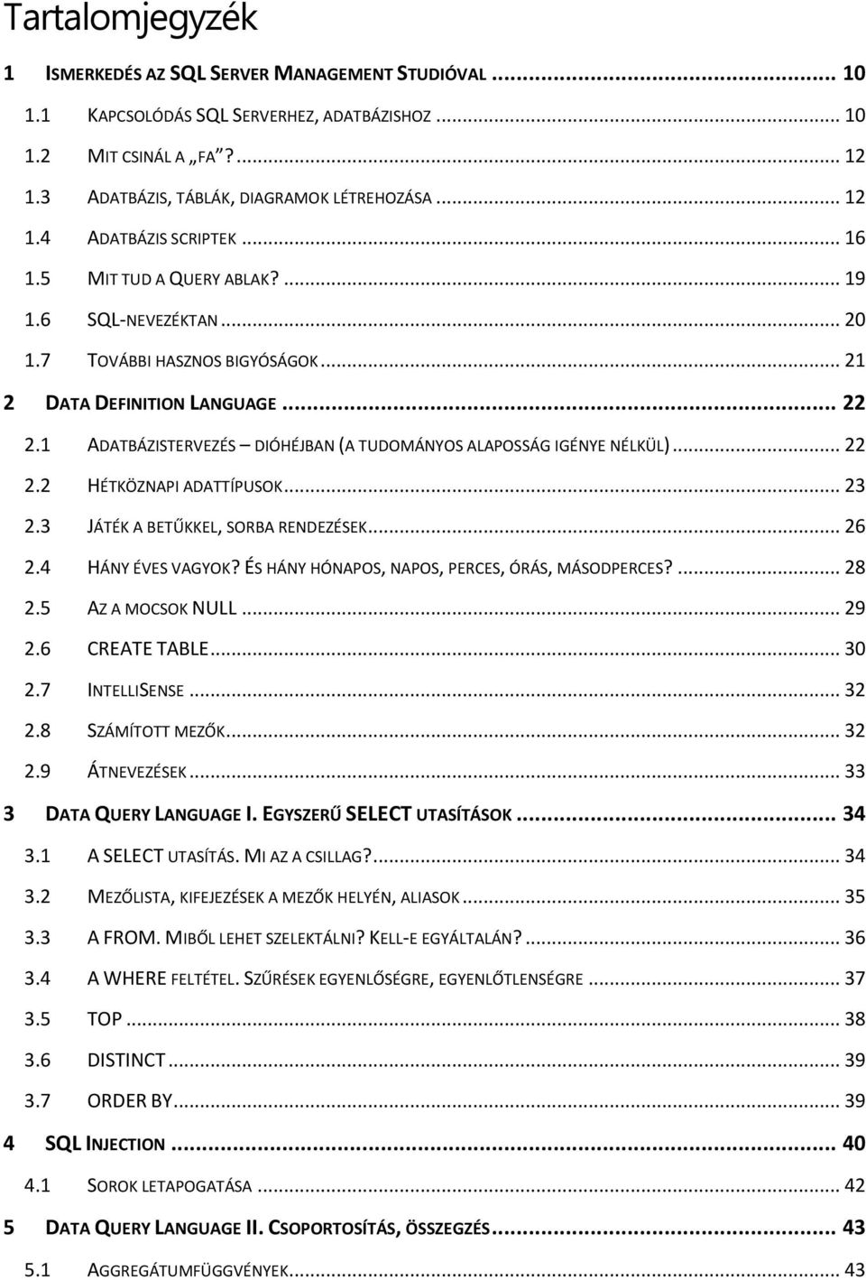 1 ADATBÁZISTERVEZÉS DIÓHÉJBAN (A TUDOMÁNYOS ALAPOSSÁG IGÉNYE NÉLKÜL)... 22 2.2 HÉTKÖZNAPI ADATTÍPUSOK... 23 2.3 JÁTÉK A BETŰKKEL, SORBA RENDEZÉSEK... 26 2.4 HÁNY ÉVES VAGYOK?