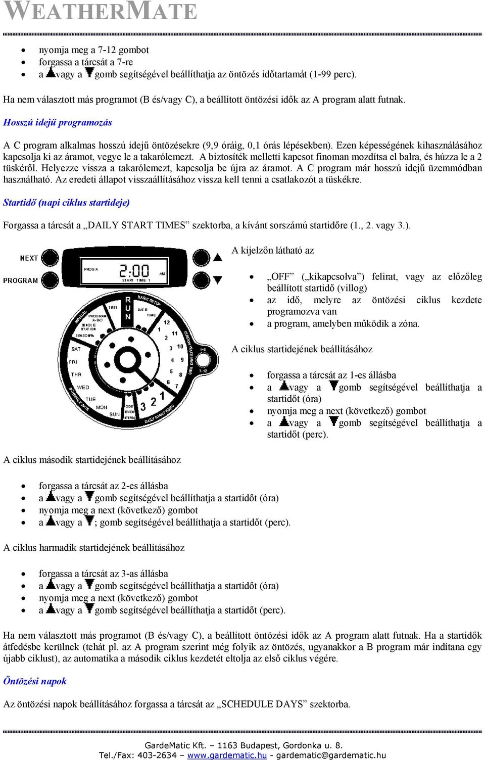 Hosszú idejű programozás A C program alkalmas hosszú idejű öntözésekre (9,9 óráig, 0,1 órás lépésekben). Ezen képességének kihasználásához kapcsolja ki az áramot, vegye le a takarólemezt.