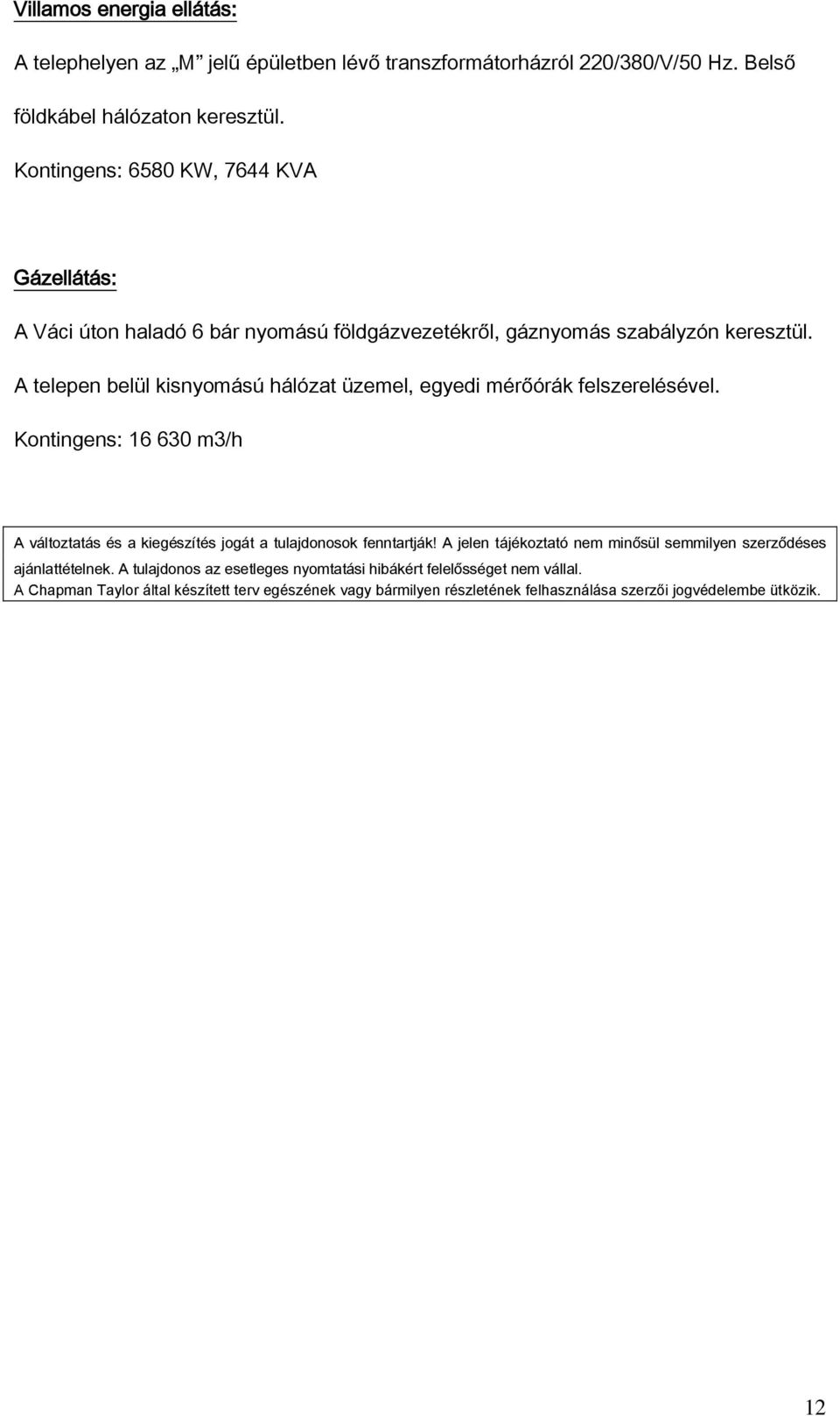 A telepen belül kisnyomású hálózat üzemel, egyedi mérőórák felszerelésével. Kontingens: 16 630 m3/h A változtatás és a kiegészítés jogát a tulajdonosok fenntartják!