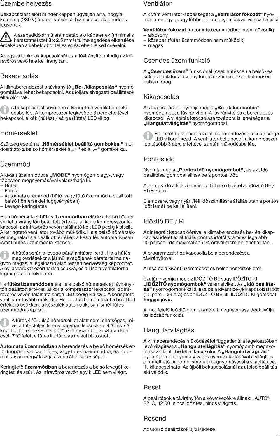 Az egyes funkciók kapcsolásához a távirányítót mindig az infravörös vevő felé kell irányítani. Bekapcsolás A klímaberendezést a távirányító Be-/kikapcsolás nyomógombjával lehet bekapcsolni.