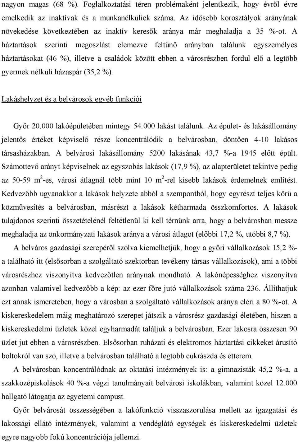 A háztartások szerinti megoszlást elemezve feltűnő arányban találunk egyszemélyes háztartásokat (46 %), illetve a családok között ebben a városrészben fordul elő a legtöbb gyermek nélküli házaspár