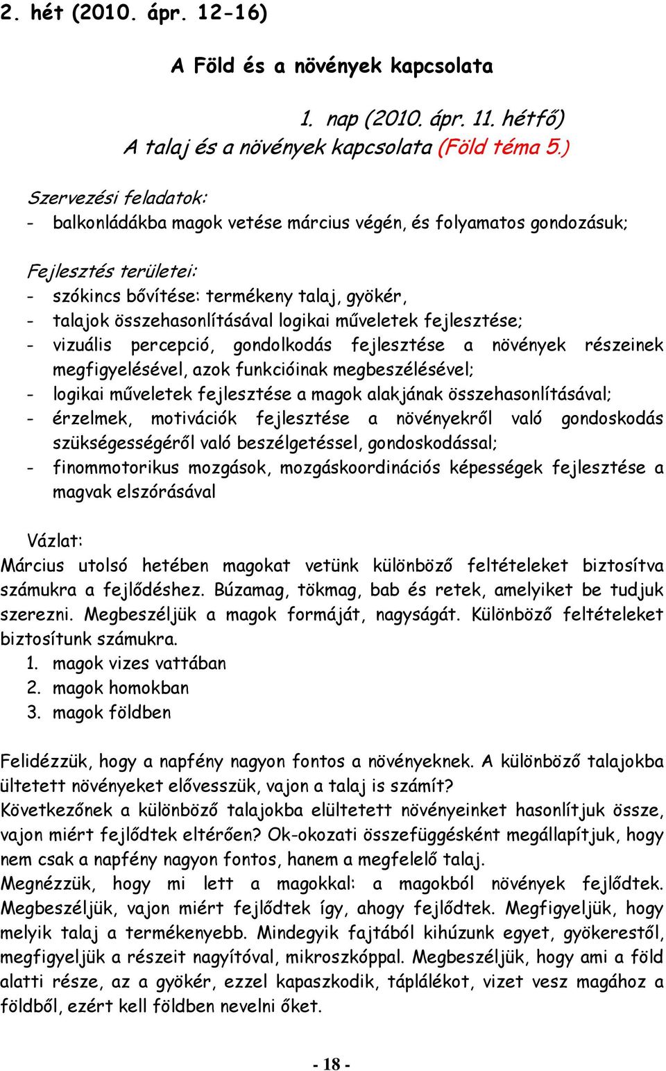 műveletek fejlesztése; - vizuális percepció, gondolkodás fejlesztése a növények részeinek megfigyelésével, azok funkcióinak megbeszélésével; - logikai műveletek fejlesztése a magok alakjának