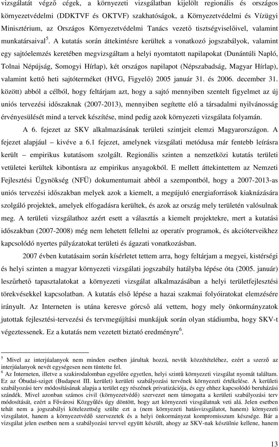 A kutatás során áttekintésre kerültek a vonatkozó jogszabályok, valamint egy sajtóelemzés keretében megvizsgáltam a helyi nyomtatott napilapokat (Dunántúli Napló, Tolnai Népújság, Somogyi Hírlap),