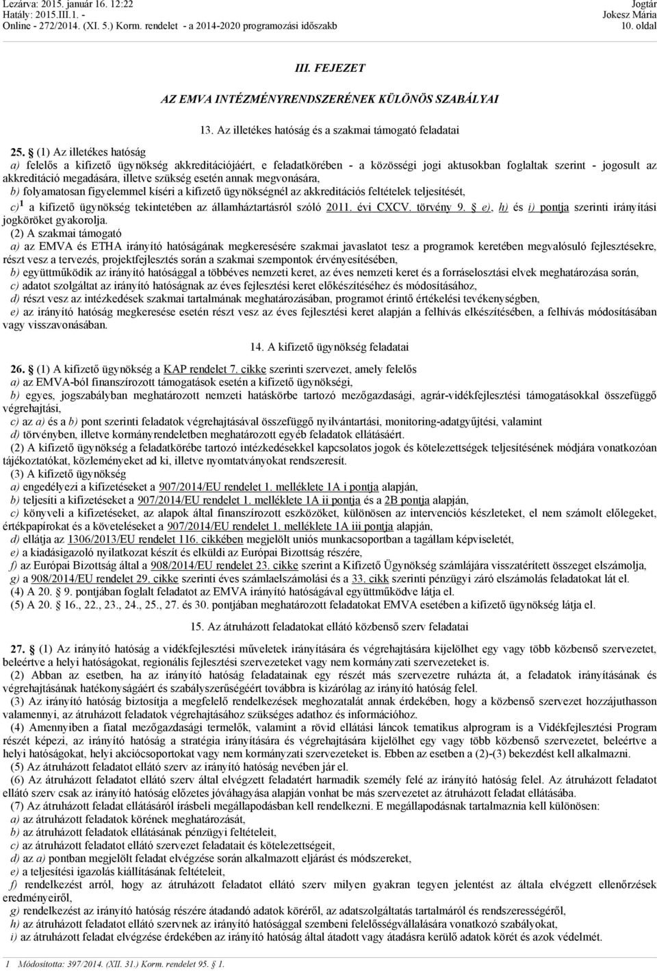 esetén annak megvonására, b) folyamatosan figyelemmel kíséri a kifizető ügynökségnél az akkreditációs feltételek teljesítését, c) 1 a kifizető ügynökség tekintetében az államháztartásról szóló 2011.