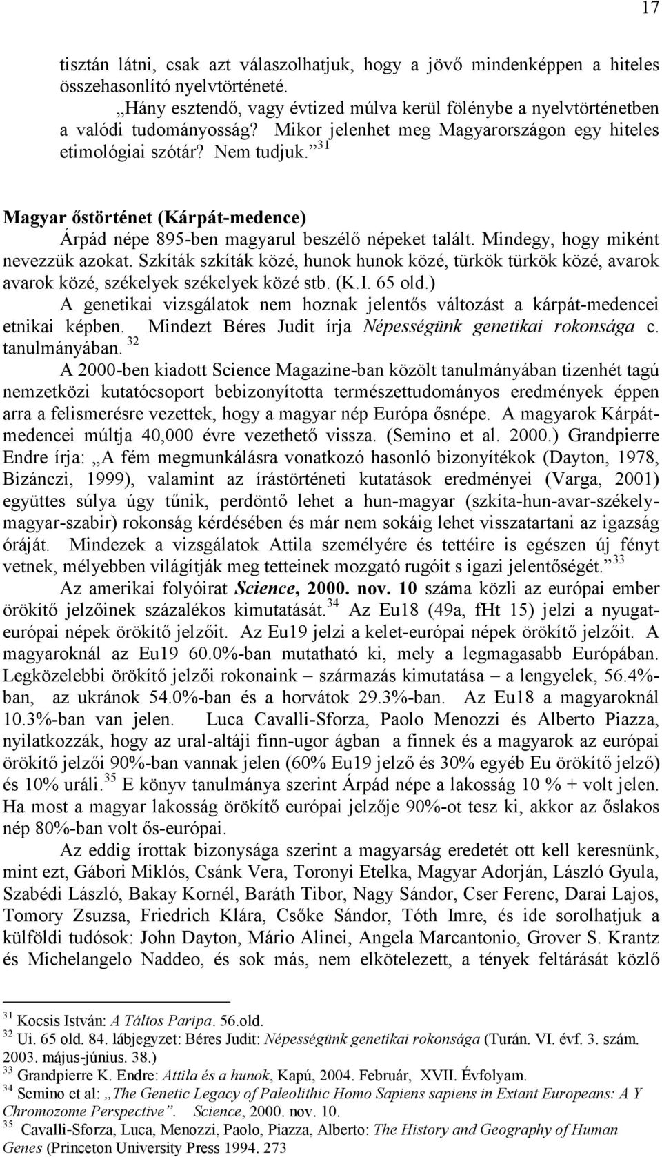 Mindegy, hogy miként nevezzük azokat. Szkíták szkíták közé, hunok hunok közé, türkök türkök közé, avarok avarok közé, székelyek székelyek közé stb. (K.I. 65 old.